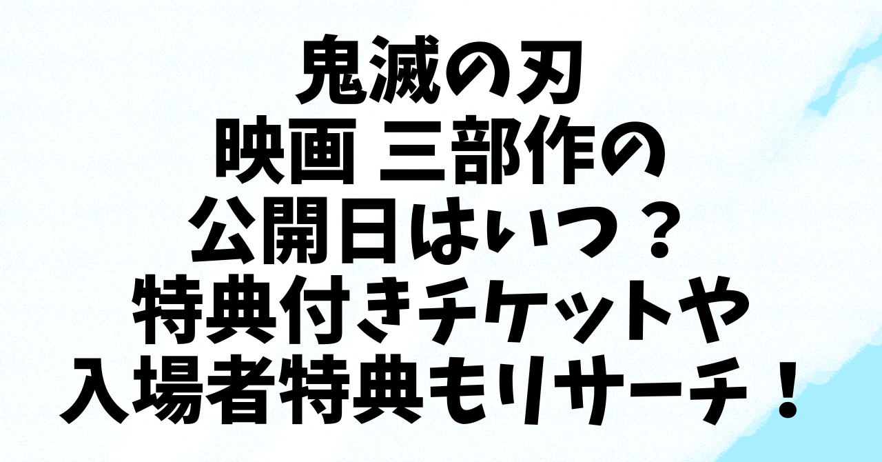 鬼滅の刃 映画 三部作の公開日はいつ？特典付きチケットや入場者特典もリサーチ！