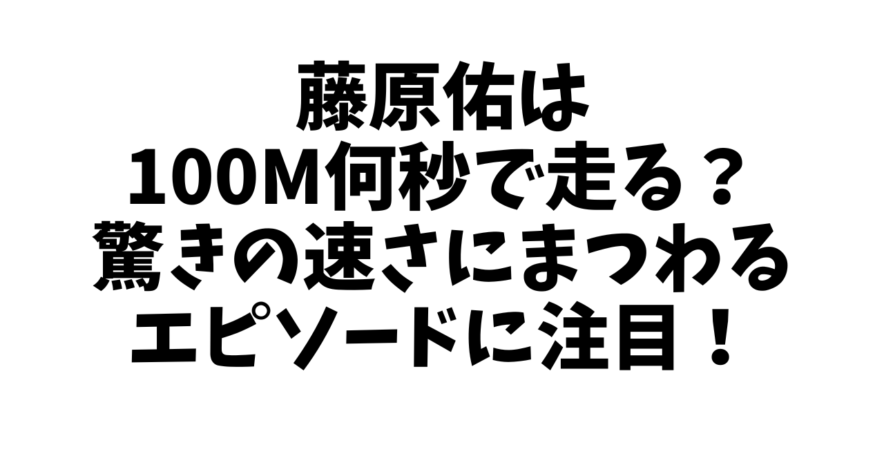 藤原佑は100m何秒で走る？驚きの速さにまつわるエピソードに注目！