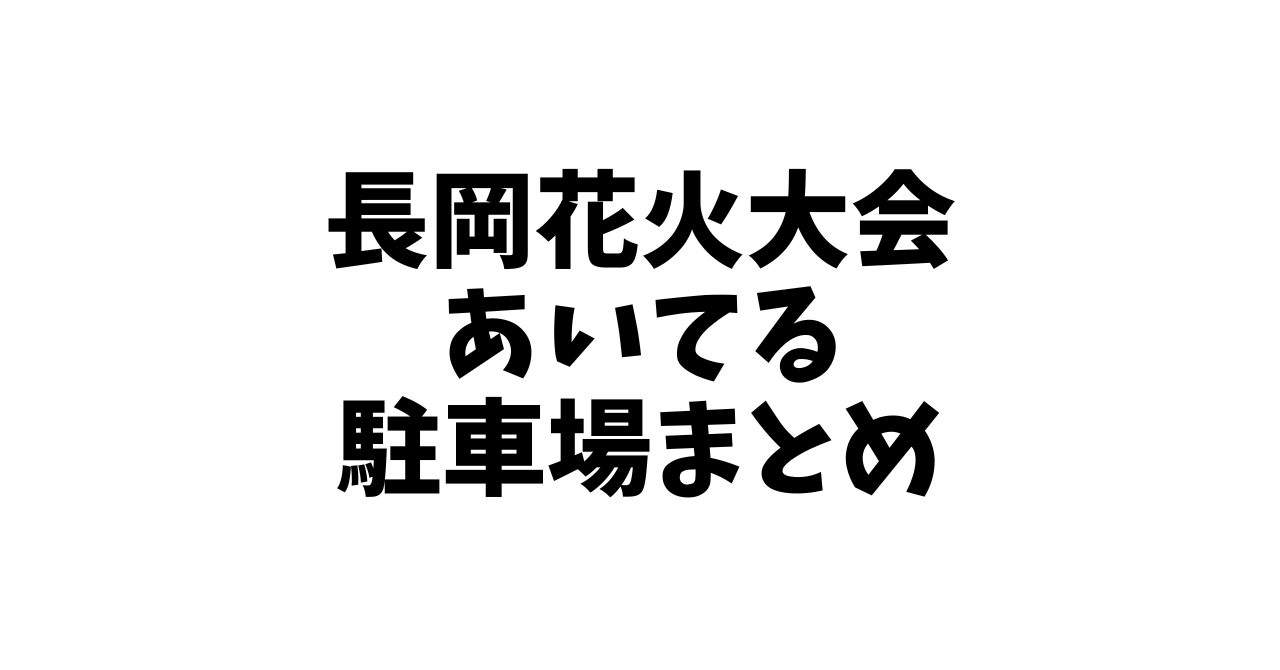 長岡花火大会の空いてる駐車場まとめ