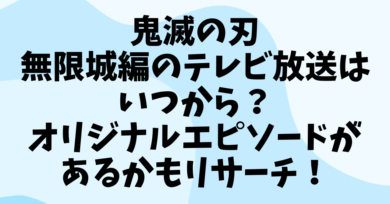 鬼滅の刃 無限城編テレビ放送はいつから？オリジナルエピソードがあるかもリサーチ！