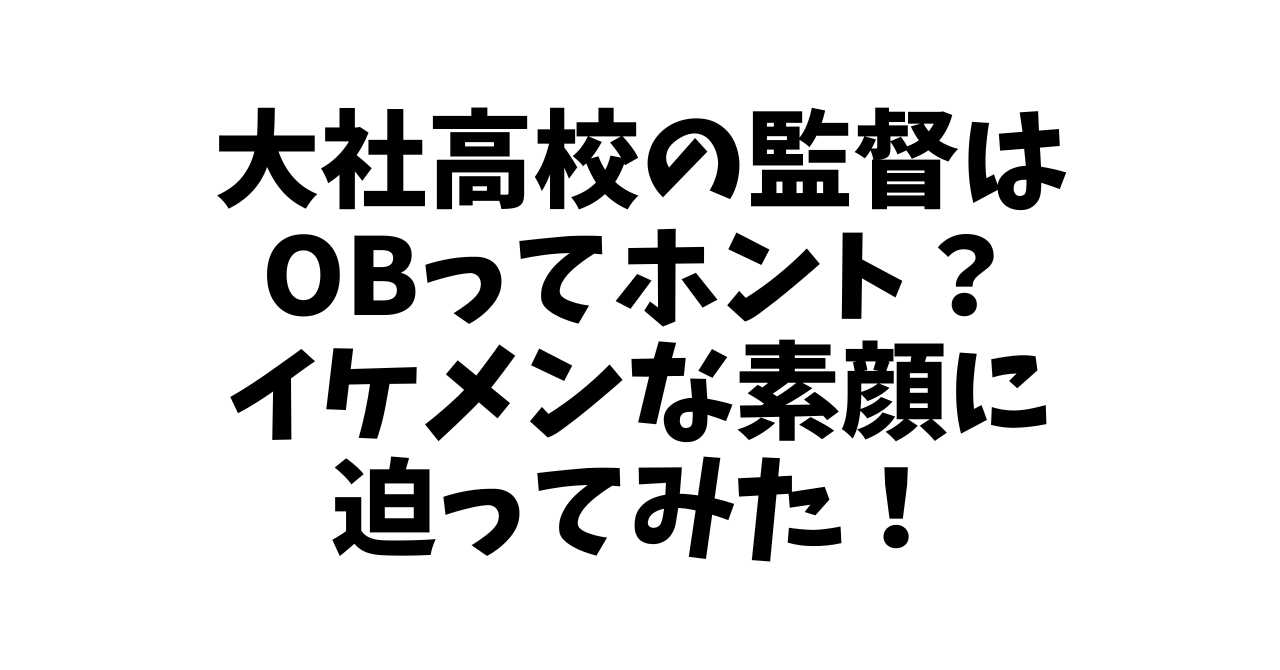 大社高校の監督はOBってホント？イケメンな素顔に迫ってみた！