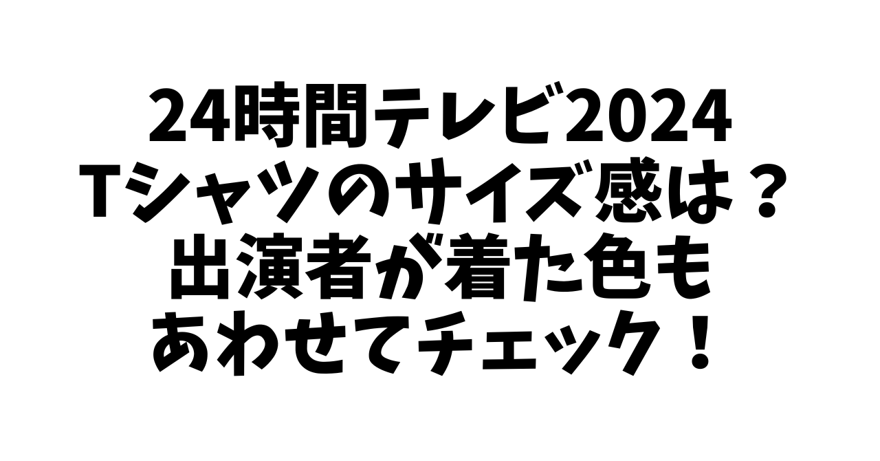 24時間テレビ2024Tシャツのサイズ感は？色もあわせてチェック！