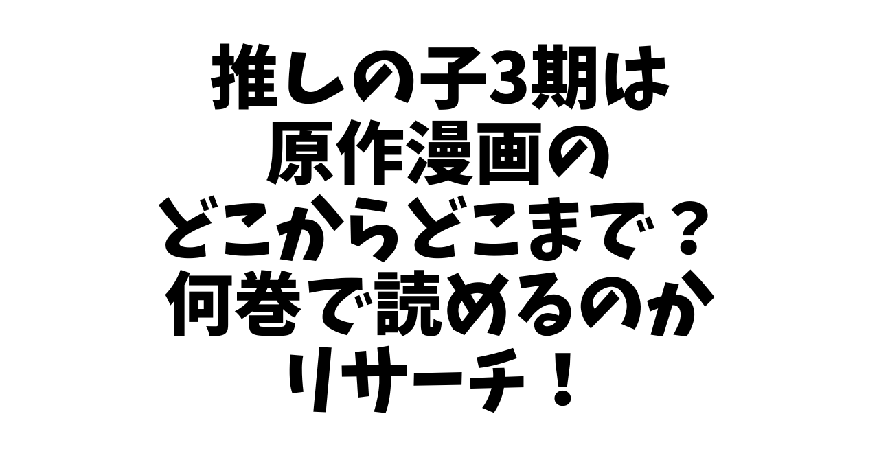 推しの子3期は原作漫画のどこからどこまで？何巻で読めるかあらすじもリサーチ！