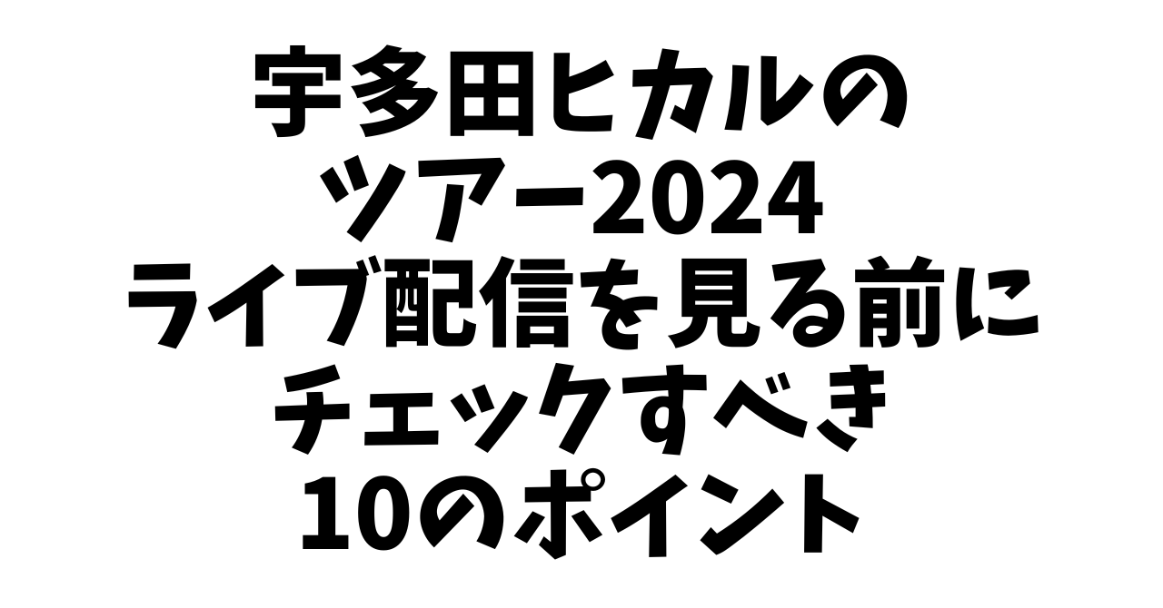 宇多田ヒカルのツアー2024 配信を見る前にチェックすべき10のポイント