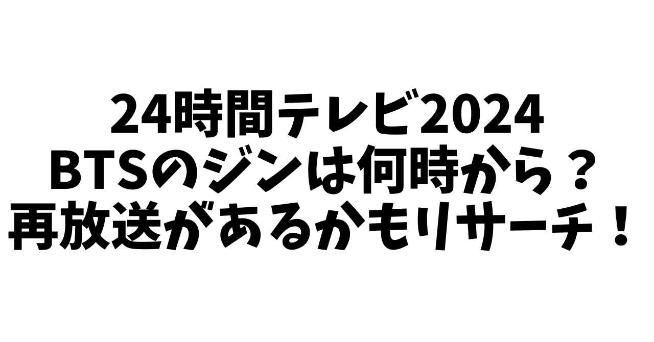 24時間テレビ2024 BTSのジンは何時から？再放送があるかもリサーチ！