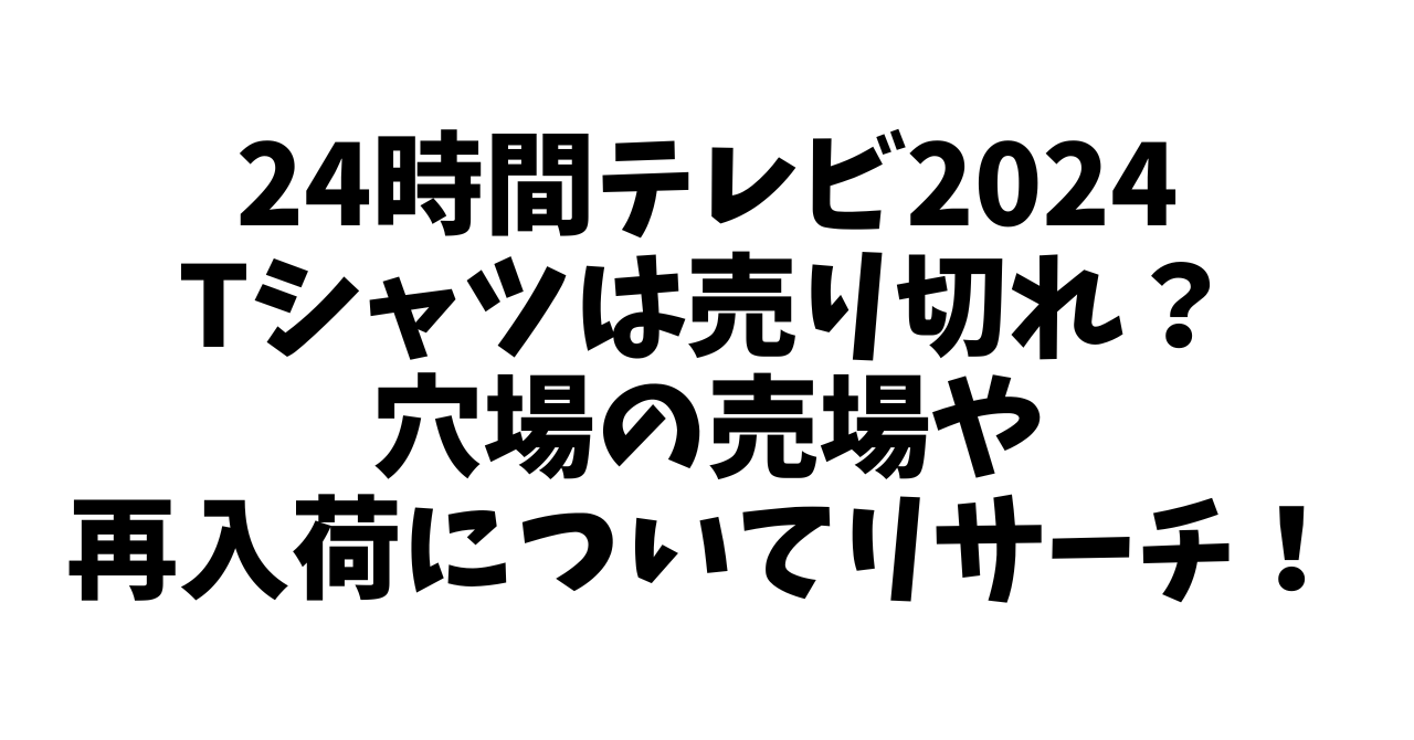 24時間テレビ2024Tシャツは売り切れ？穴場の売場や再入荷についてリサーチ！