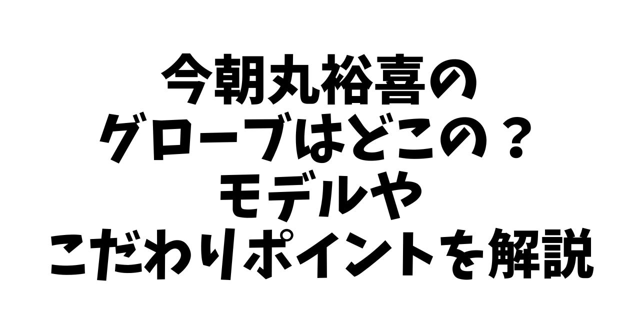 今朝丸裕喜のグローブはどこの？モデルやこだわりポイントを解説