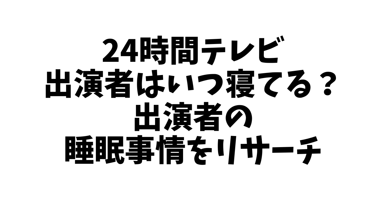 24時間テレビいつ寝てる？出演者の睡眠事情をリサーチ