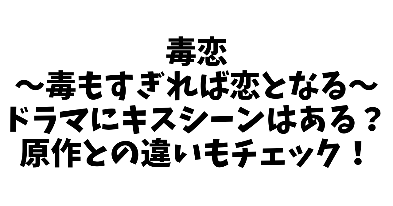 毒恋～毒もすぎれば恋となる～ドラマにキスシーンはある？原作との違いもチェック！