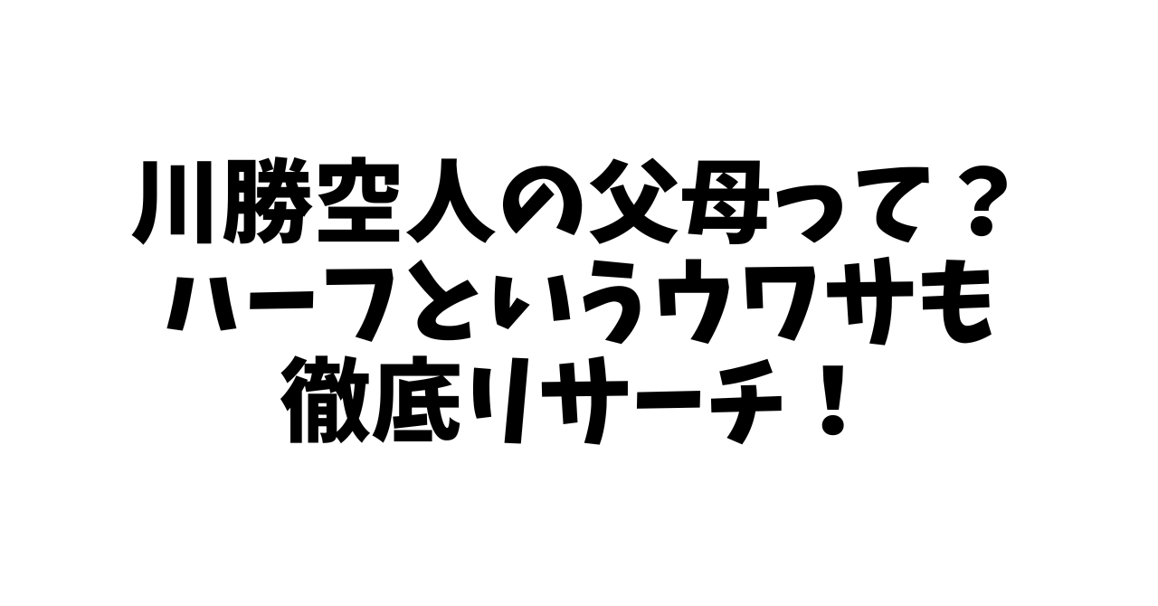 川勝空人の父母って？ハーフというウワサも徹底リサーチ！