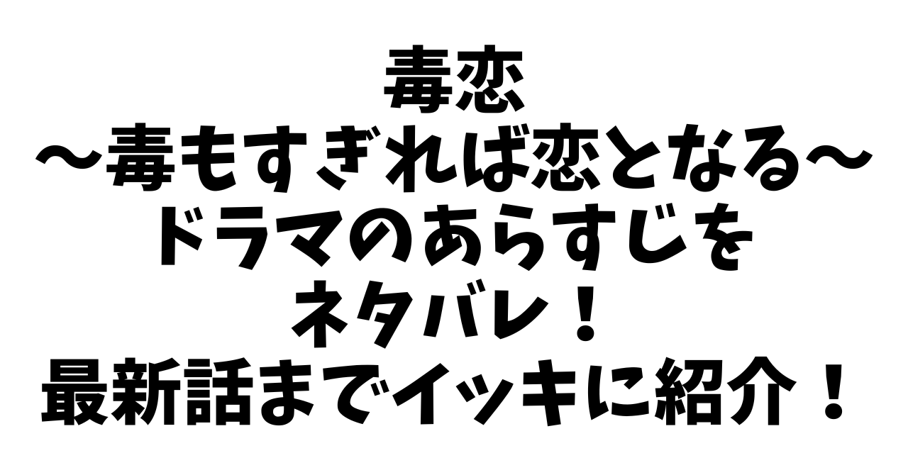 毒もすぎれば恋となるドラマのあらすじをネタバレ！最新話までイッキに紹介！