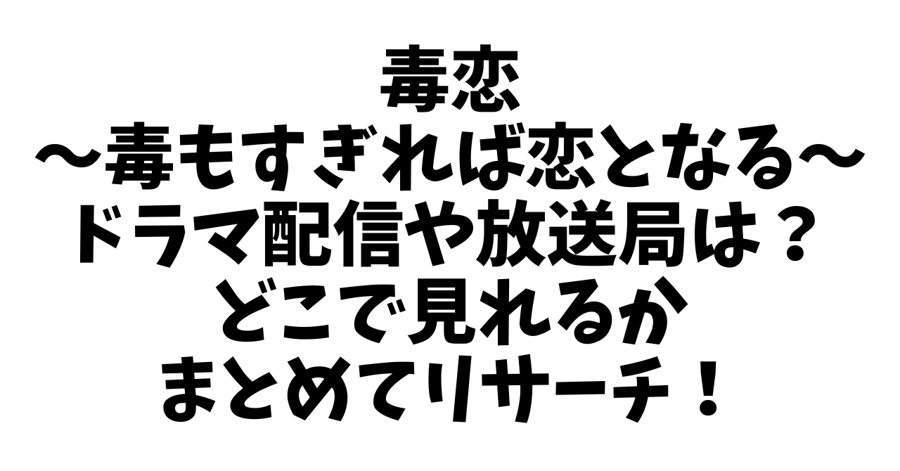 毒恋～毒もすぎれば恋となる～ドラマ配信や放送局は？どこで見れるかまとめてリサーチ！