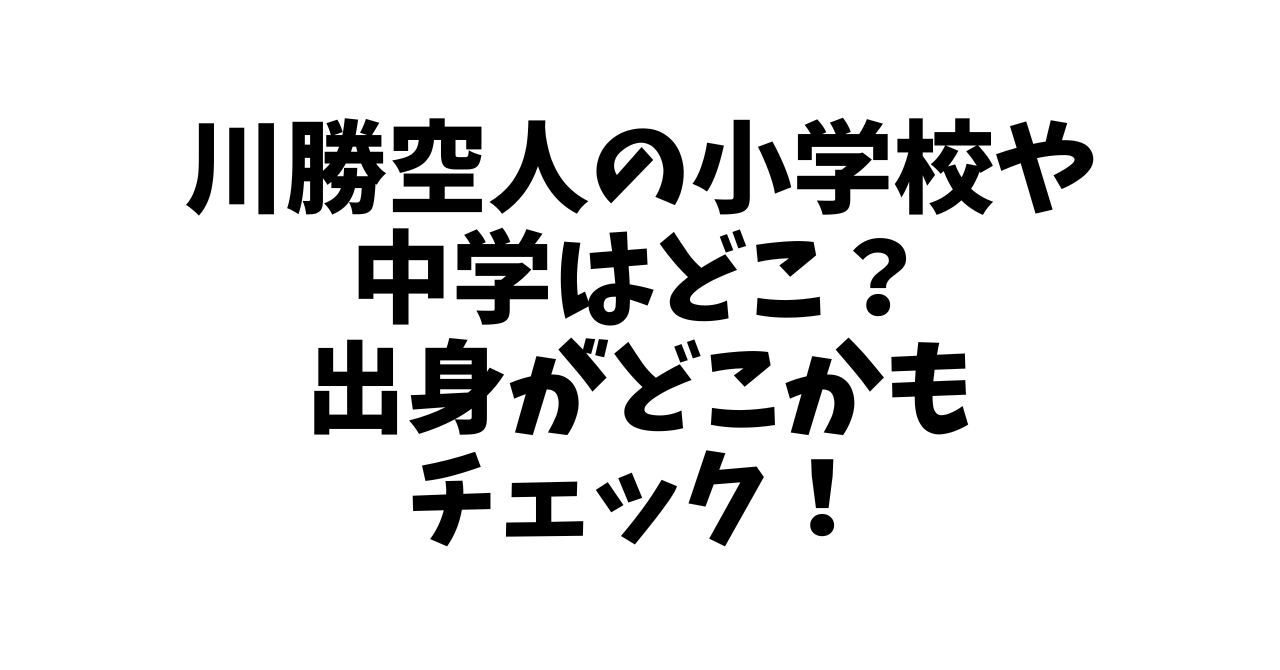 川勝空人の小学校や中学はどこ？出身がどこかもチェック！